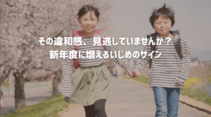 新年度に増えるいじめの兆候と、子どもの様子の変化に気づいた時の対処法を解説する探偵コラムのアイキャッチ画像
