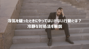 浮気を疑ったときの不安やNG行動、正しい対処法を解説する探偵コラムのアイキャッチ画像